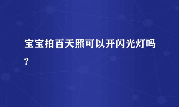 宝宝拍百天照可以开闪光灯吗?