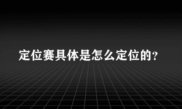 定位赛具体是怎么定位的？
