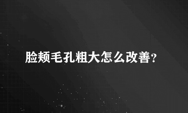 脸颊毛孔粗大怎么改善？
