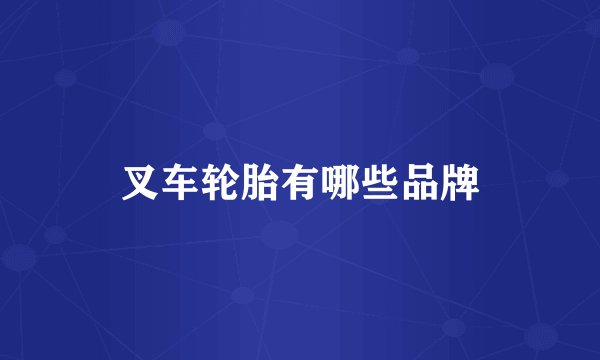 叉车轮胎有哪些品牌