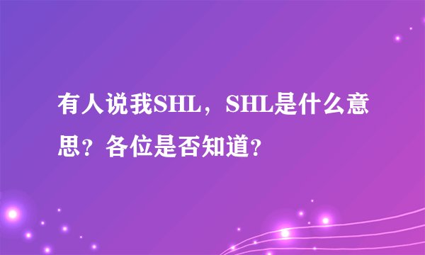 有人说我SHL，SHL是什么意思？各位是否知道？