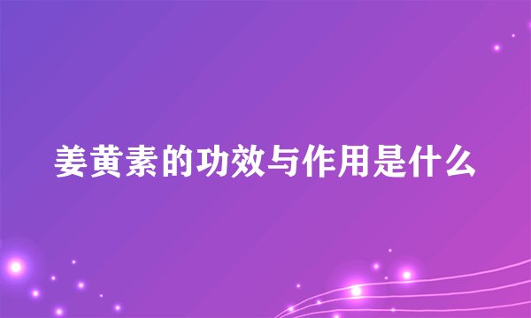 姜黄素的功效与作用是什么