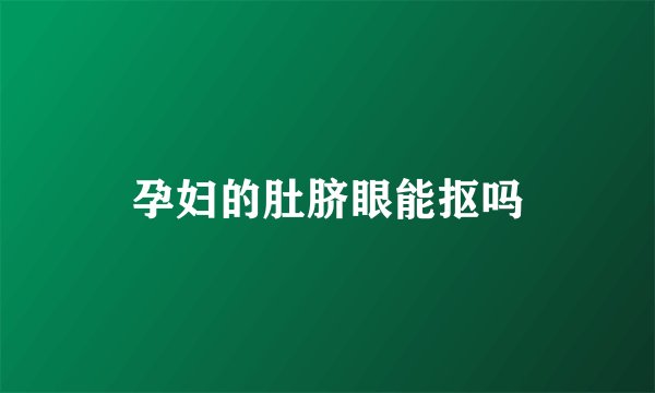 孕妇的肚脐眼能抠吗