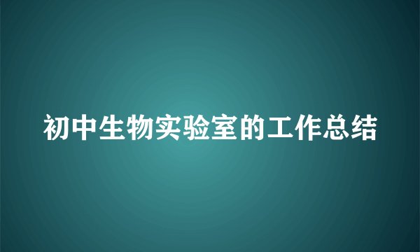 初中生物实验室的工作总结