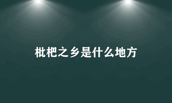 枇杷之乡是什么地方