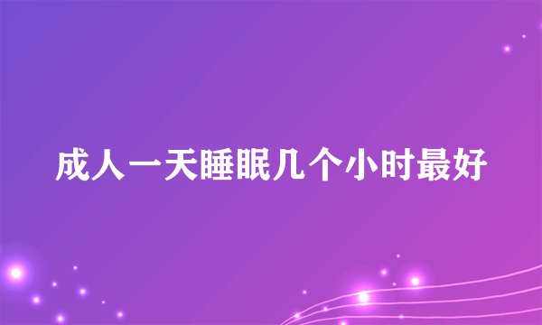 成人一天睡眠几个小时最好