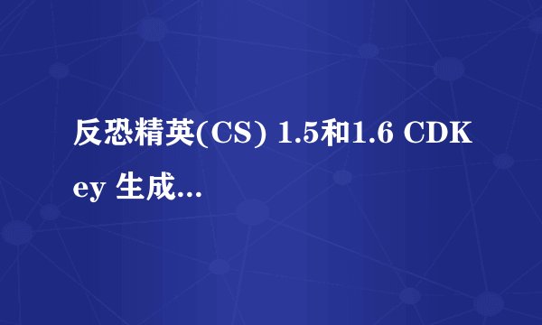 反恐精英(CS) 1.5和1.6 CDKey 生成器有什么用
