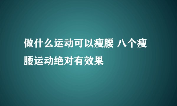 做什么运动可以瘦腰 八个瘦腰运动绝对有效果