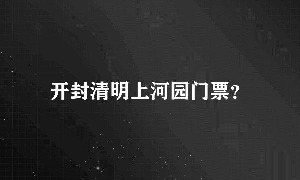 开封清明上河园门票？
