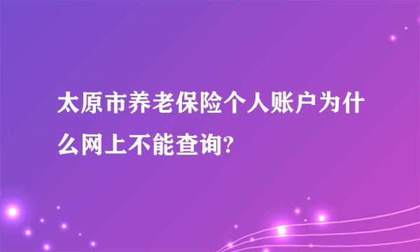 太原市养老保险个人账户为什么网上不能查询?
