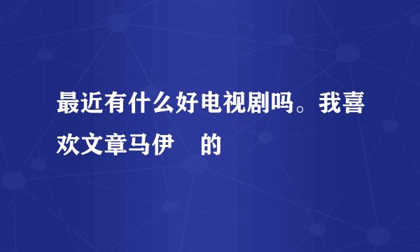 最近有什么好电视剧吗。我喜欢文章马伊琍的