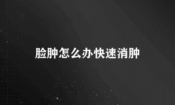 脸肿怎么办快速消肿