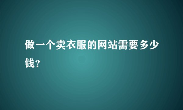 做一个卖衣服的网站需要多少钱?