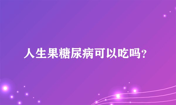 人生果糖尿病可以吃吗？