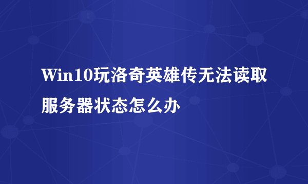 Win10玩洛奇英雄传无法读取服务器状态怎么办