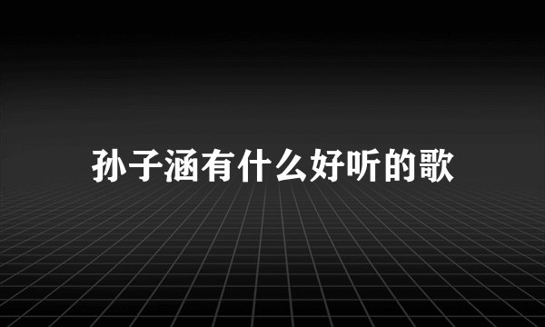 孙子涵有什么好听的歌