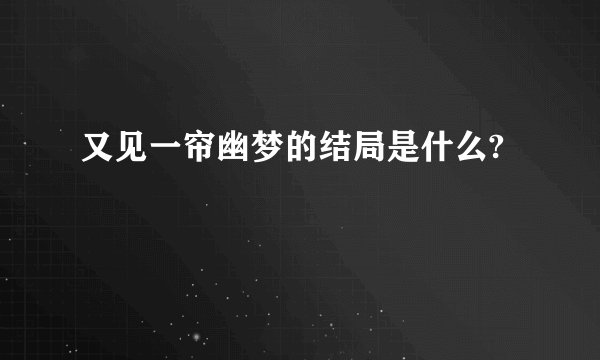 又见一帘幽梦的结局是什么?