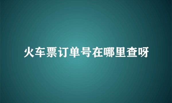 火车票订单号在哪里查呀