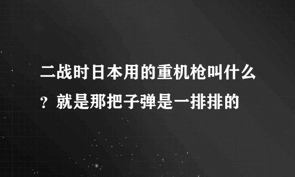 二战时日本用的重机枪叫什么？就是那把子弹是一排排的