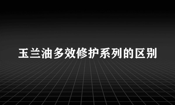 玉兰油多效修护系列的区别