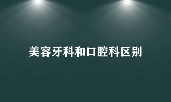 美容牙科和口腔科区别