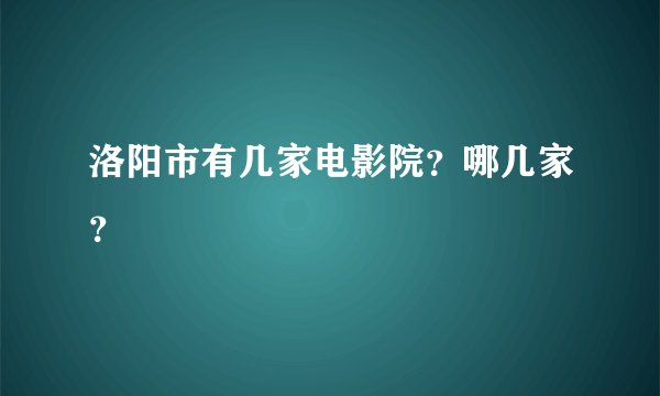 洛阳市有几家电影院？哪几家？