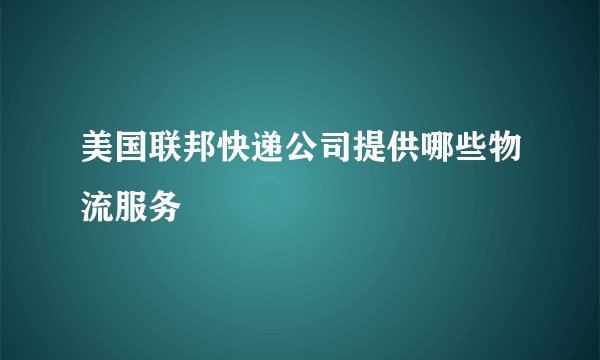 美国联邦快递公司提供哪些物流服务