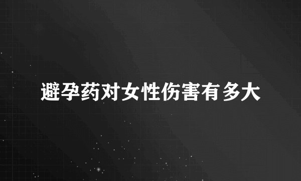 避孕药对女性伤害有多大