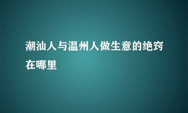 潮汕人与温州人做生意的绝窍在哪里