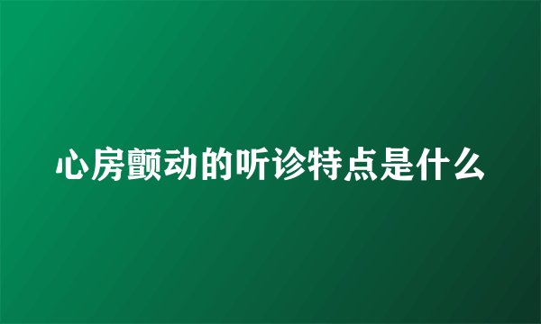 心房颤动的听诊特点是什么