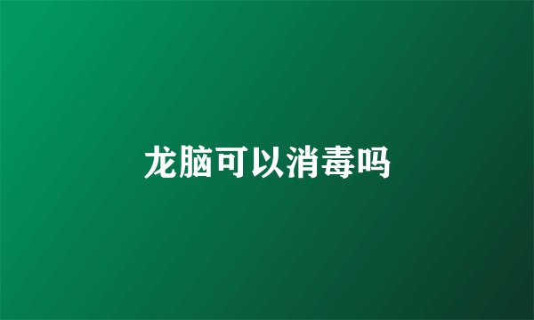 龙脑可以消毒吗