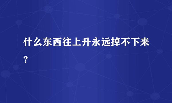 什么东西往上升永远掉不下来？