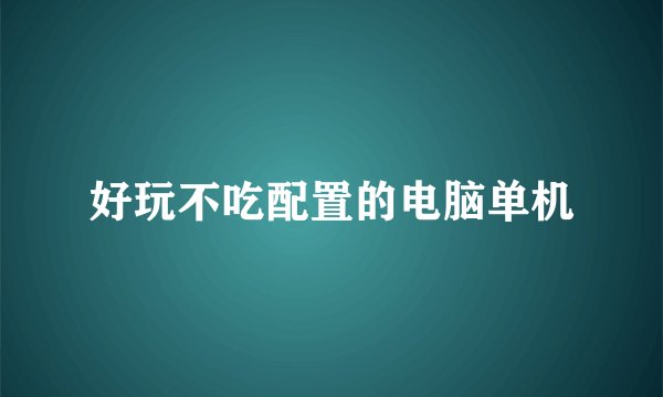 好玩不吃配置的电脑单机