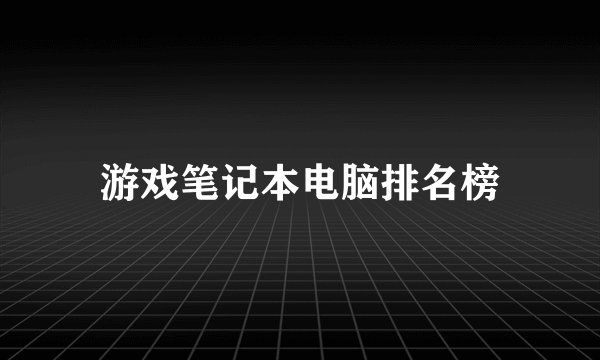 游戏笔记本电脑排名榜