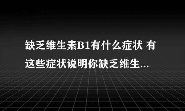 缺乏维生素B1有什么症状 有这些症状说明你缺乏维生素B1了_