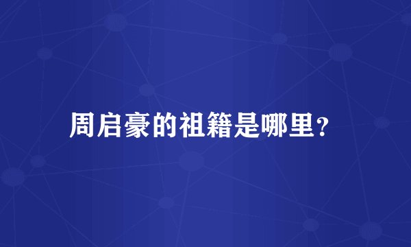 周启豪的祖籍是哪里?