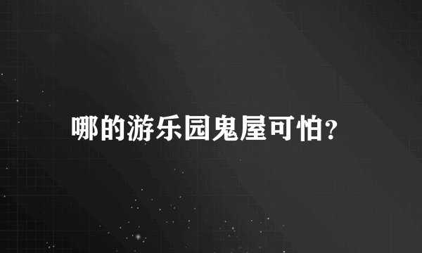 哪的游乐园鬼屋可怕？