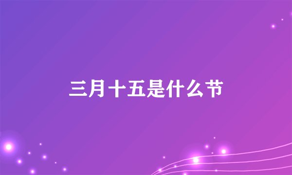 三月十五是什么节
