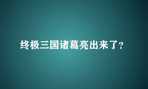 终极三国诸葛亮出来了？