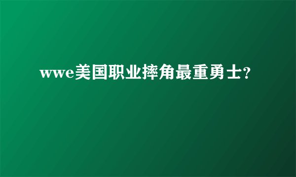 wwe美国职业摔角最重勇士？