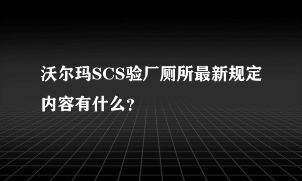 沃尔玛SCS验厂厕所最新规定内容有什么?