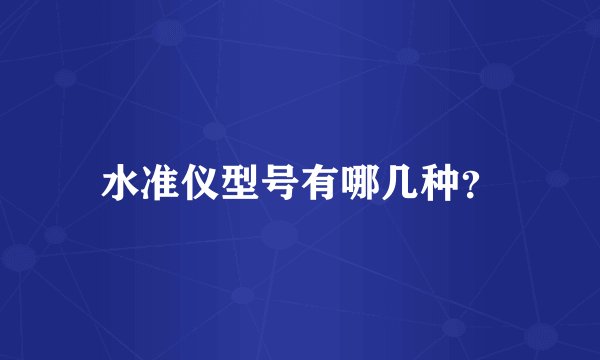 水准仪型号有哪几种？