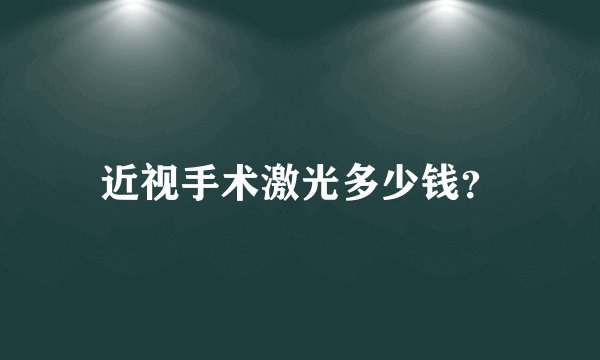 近视手术激光多少钱？