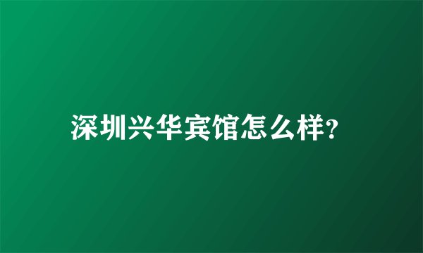 深圳兴华宾馆怎么样?