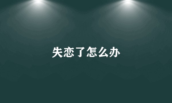 失恋了怎么办