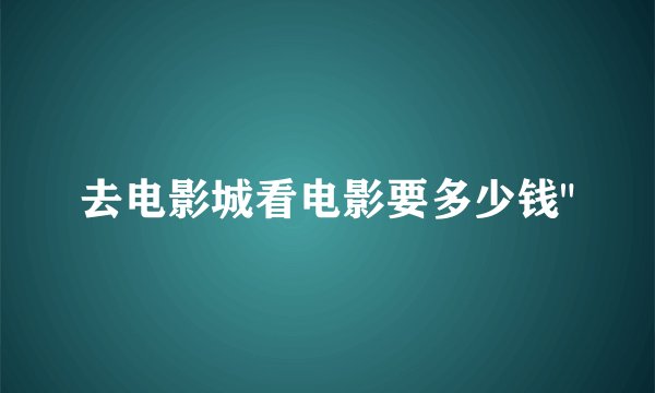 去电影城看电影要多少钱