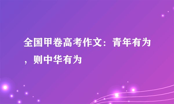 全国甲卷高考作文：青年有为，则中华有为
