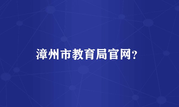 漳州市教育局官网？