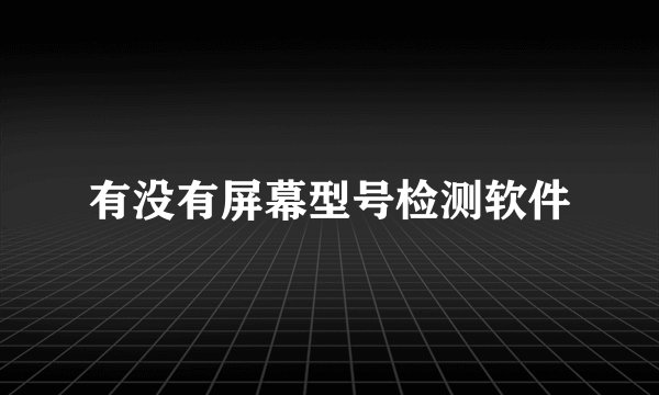 有没有屏幕型号检测软件