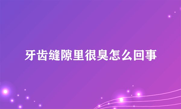牙齿缝隙里很臭怎么回事